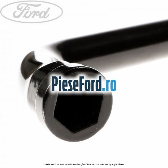 Cheie roti 19 mm model curbat Ford B-Max 1.6 TDCi 95 cp T3JB diesel