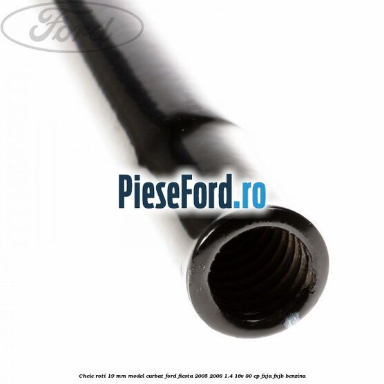 Cheie roti 19 mm model curbat Ford Fiesta 2005-2008 1.4 16V 80 cp FXJA, FXJB benzina