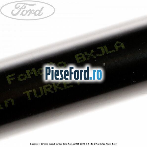 Cheie roti 19 mm model curbat Ford Fiesta 2005-2008 1.6 TDCi 90 cp HHJA, HHJB diesel