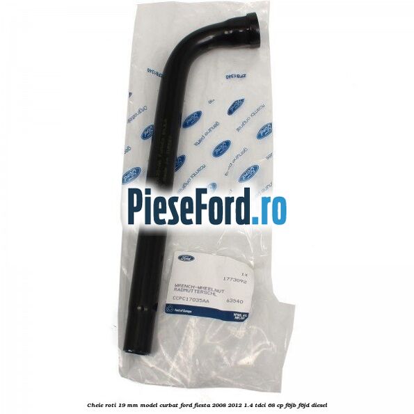 Cheie roti 19 mm model curbat Ford Fiesta 2008-2012 1.4 TDCi 68 cp Cheie roti 19 mm model curbat Ford Fiesta 2008-2012 1.4 TDCi 68 cp F6JB, F6JD diesel