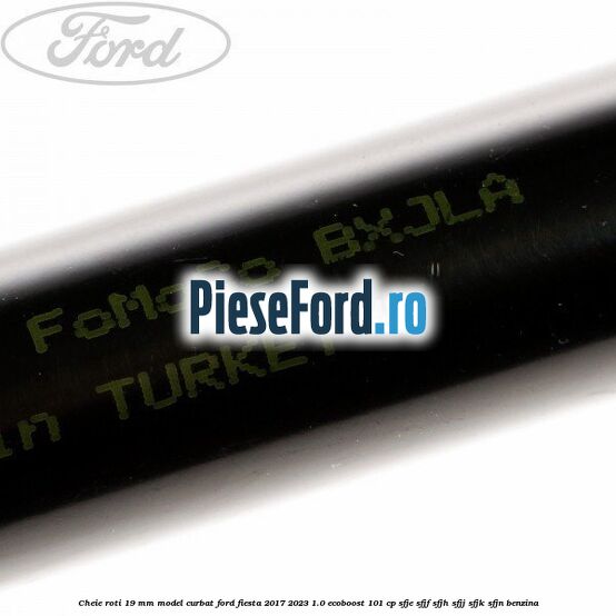 Cheie roti 19 mm model curbat Ford Fiesta 2017-2023 1.0 EcoBoost 101 cp SFJE, SFJF, SFJH, SFJJ, SFJK, SFJN benzina