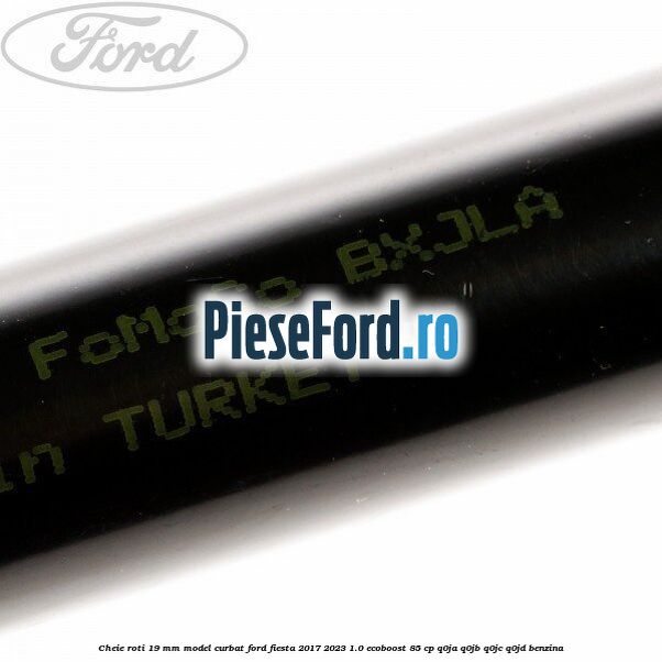 Cheie roti 19 mm model curbat Ford Fiesta 2017-2023 1.0 EcoBoost 85 cp Q0JA, Q0JB, Q0JC, Q0JD benzina