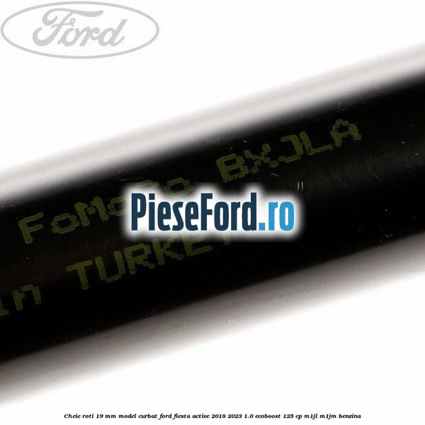 Cheie roti 19 mm model curbat Ford Fiesta Active 2018-2023 1.0 EcoBoost 125 cp Cheie roti 19 mm model curbat Ford Fiesta Active 2018-2023 1.0 EcoBoost 125 cp M1JL, M1JM benzina