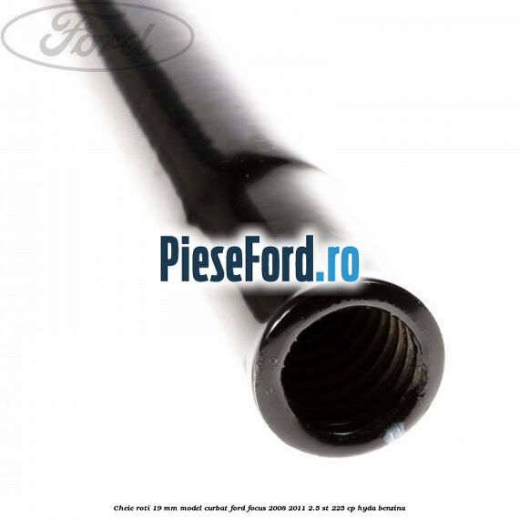 Cheie roti 19 mm model curbat Ford Focus 2008-2011 2.5 ST 225 cp HYDA benzina