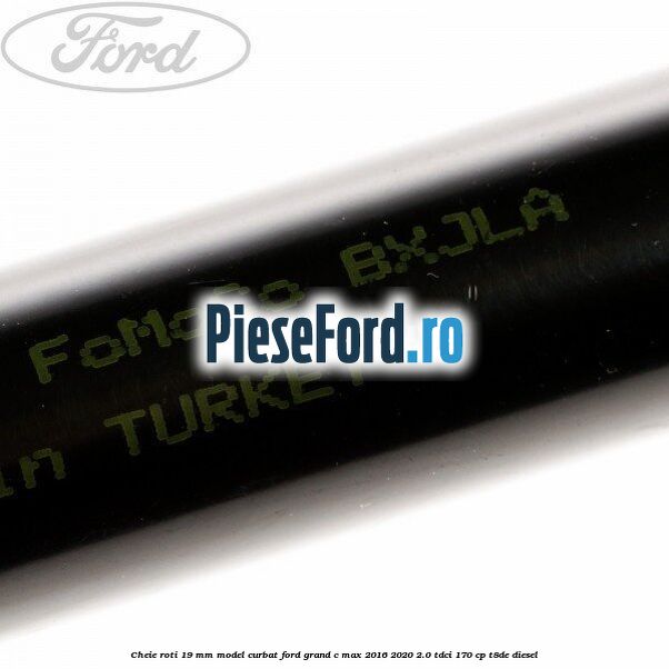 Cheie roti 19 mm model curbat Ford Grand C-Max 2016-2020 2.0 TDCi 170 cp T8DE diesel