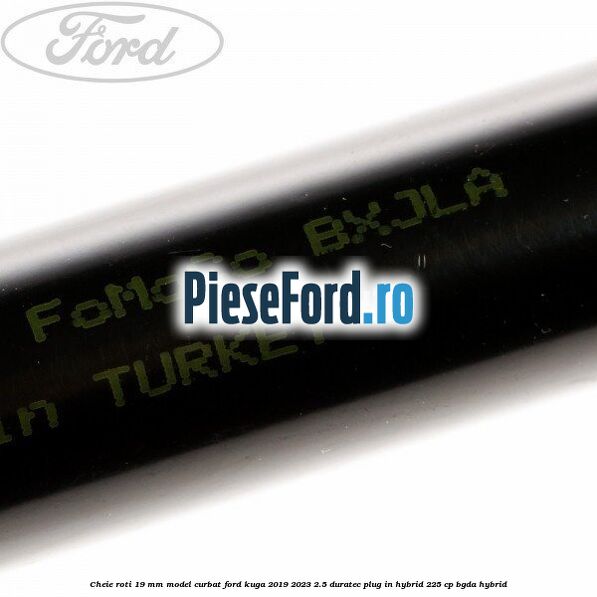 Cheie roti 19 mm model curbat Ford Kuga 2019-2023 2.5 Duratec Plug-in-Hybrid 225 cp BGDA hybrid