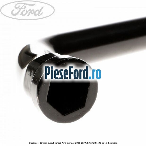 Cheie roti 19 mm model curbat Ford Mondeo 2000-2007 2.5 V6 24V 170 cp Cheie roti 19 mm model curbat Ford Mondeo 2000-2007 2.5 V6 24V 170 cp LCBD benzina