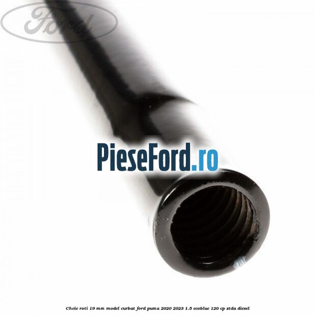 Cheie roti 19 mm model curbat Ford Puma 2020-2023 1.5 EcoBlue 120 cp ZTDA diesel