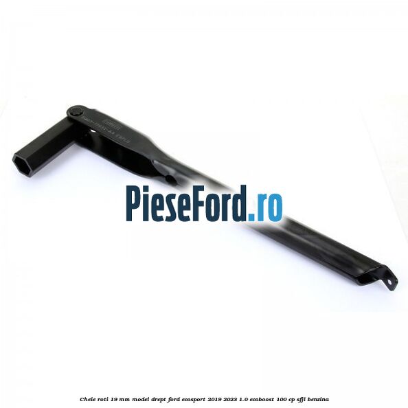 Cheie roti 19 mm model drept Ford EcoSport 2019-2023 1.0 EcoBoost 100 cp SFJL benzina