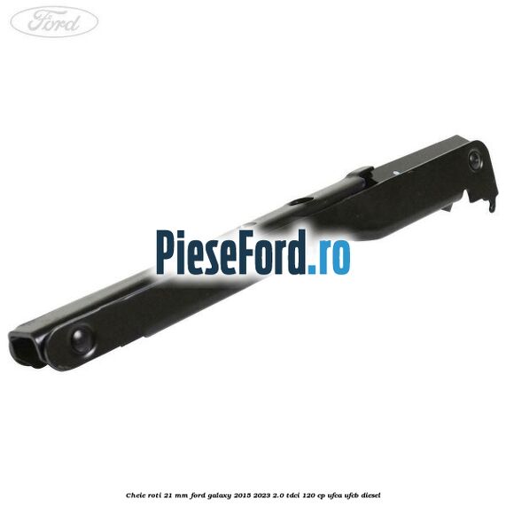 Cheie roti 21 mm Ford Galaxy 2015-2023 2.0 TDCi 120 cp UFCA, UFCB diesel