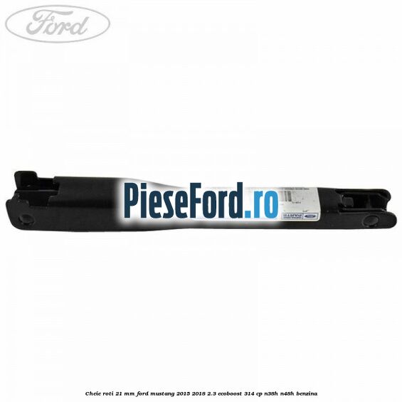 Cheie roti 21 mm Ford Mustang 2015-2018 2.3 EcoBoost 314 cp Cheie roti 21 mm Ford Mustang 2015-2018 2.3 EcoBoost 314 cp N38H, N48H benzina