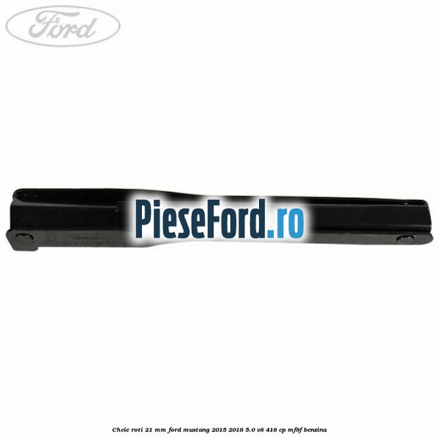 Cheie roti 21 mm Ford Mustang 2015-2018 5.0 V8 418 cp MF8F benzina