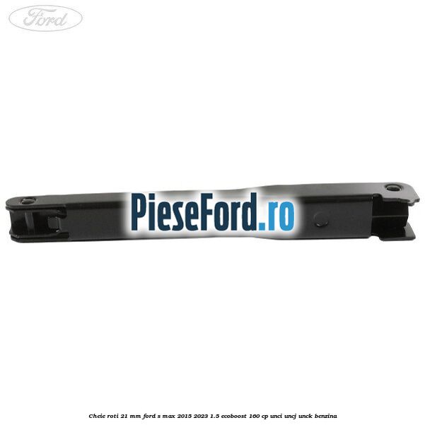 Cheie roti 21 mm Ford S-Max 2015-2023 1.5 EcoBoost 160 cp Cheie roti 21 mm Ford S-Max 2015-2023 1.5 EcoBoost 160 cp UNCI, UNCJ, UNCK benzina