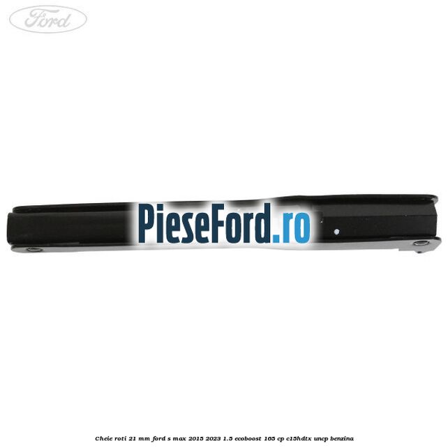 Cheie roti 21 mm Ford S-Max 2015-2023 1.5 EcoBoost 165 cp Cheie roti 21 mm Ford S-Max 2015-2023 1.5 EcoBoost 165 cp C15HDTX, UNCP benzina