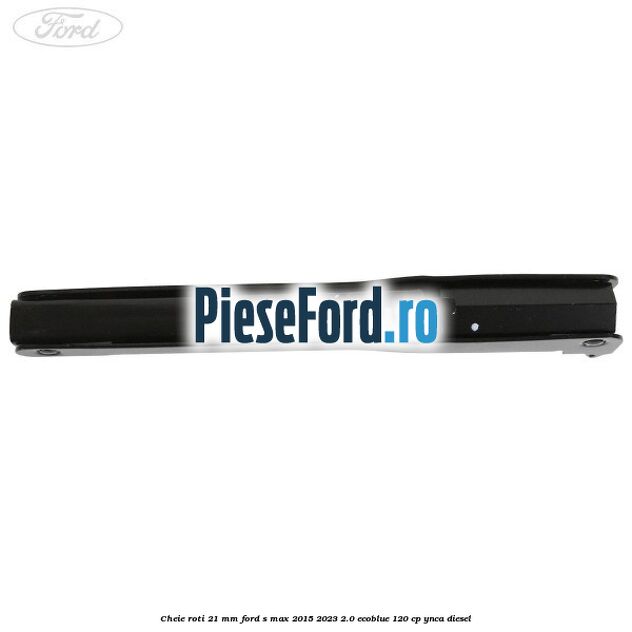 Cheie roti 21 mm Ford S-Max 2015-2023 2.0 EcoBlue 120 cp YNCA diesel