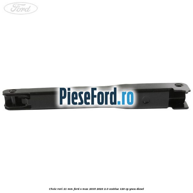 Cheie roti 21 mm Ford S-Max 2015-2023 2.0 EcoBlue 120 cp YNCA diesel