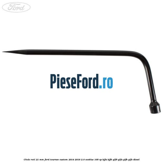 Cheie roti 21 mm Ford Tourneo Custom 2014-2018 2.0 EcoBlue 105 cp Cheie roti 21 mm Ford Tourneo Custom 2014-2018 2.0 EcoBlue 105 cp BJFA, BJFB, YLF6, YLFA, YLFB, YLFS diesel