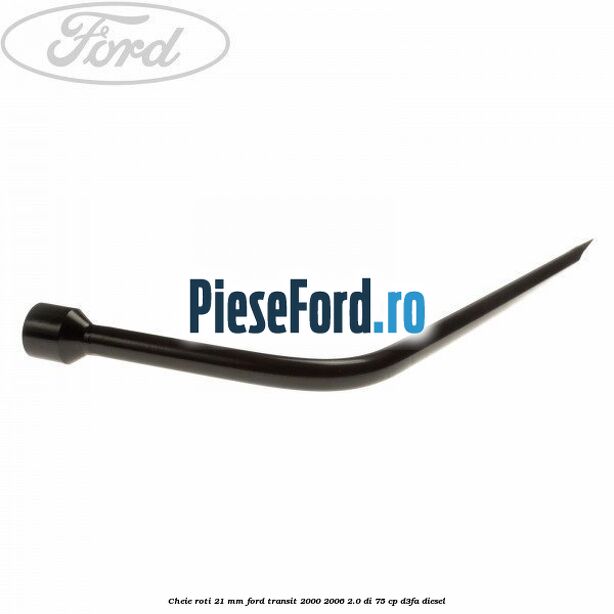 Cheie roti 21 mm Ford Transit 2000-2006 2.0 DI 75 cp Cheie roti 21 mm Ford Transit 2000-2006 2.0 DI 75 cp D3FA diesel