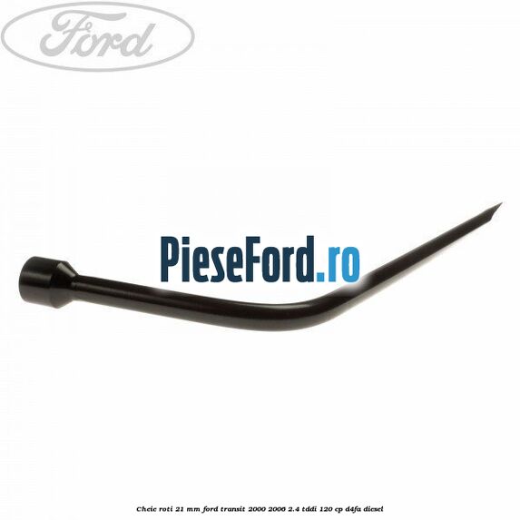 Cheie roti 21 mm Ford Transit 2000-2006 2.4 TDdi 120 cp Cheie roti 21 mm Ford Transit 2000-2006 2.4 TDdi 120 cp D4FA diesel