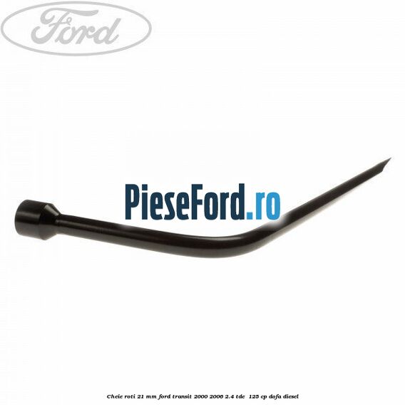 Cheie roti 21 mm Ford Transit 2000-2006 2.4 TDE  125 cp DOFA diesel