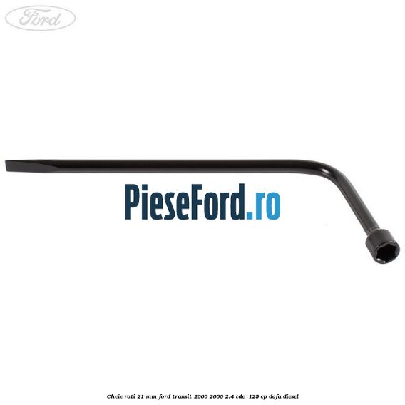 Cheie roti 21 mm Ford Transit 2000-2006 2.4 TDE  125 cp DOFA diesel