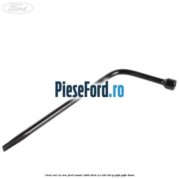 Cheie roti 21 mm Ford Transit 2006-2014 2.2 TDCi 85 cp P8FA, P8FB diesel