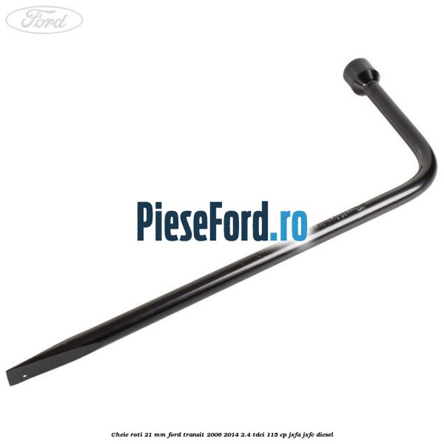 Cheie roti 21 mm Ford Transit 2006-2014 2.4 TDCi 115 cp