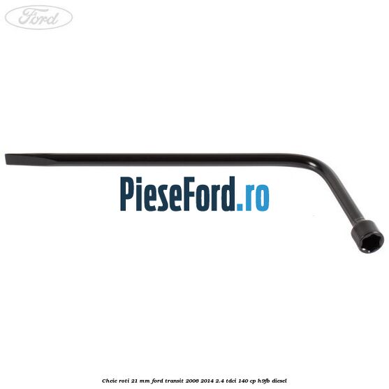 Cheie roti 21 mm Ford Transit 2006-2014 2.4 TDCi 140 cp H9FB diesel