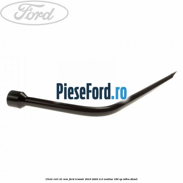 Cheie roti 21 mm Ford Transit 2019-2023 2.0 EcoBlue 160 cp N0HA diesel