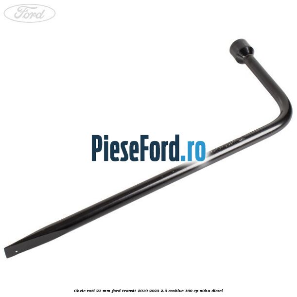 Cheie roti 21 mm Ford Transit 2019-2023 2.0 EcoBlue 160 cp