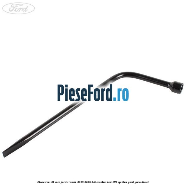 Cheie roti 21 mm Ford Transit 2019-2023 2.0 EcoBlue 4x4 170 cp BLRA, YNR6, YNRA diesel