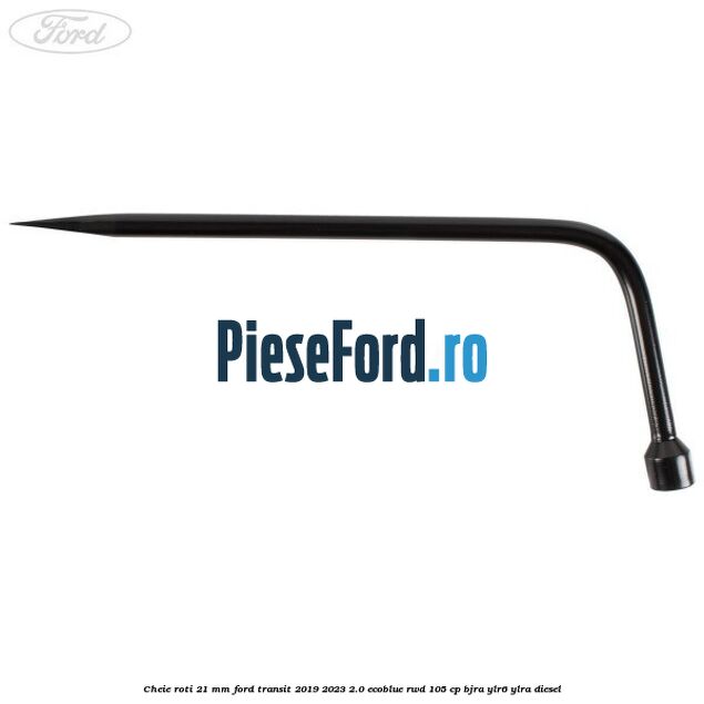 Cheie roti 21 mm Ford Transit 2019-2023 2.0 EcoBlue RWD 105 cp Cheie roti 21 mm Ford Transit 2019-2023 2.0 EcoBlue RWD 105 cp BJRA, YLR6, YLRA diesel