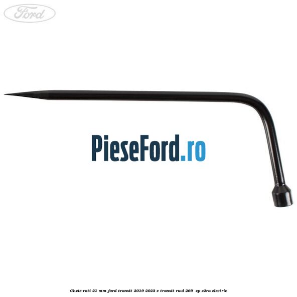 Cheie roti 21 mm Ford Transit 2019-2023 E-TRANSIT RWD 269 cp Cheie roti 21 mm Ford Transit 2019-2023 E-TRANSIT RWD 269 cp C2RA electric