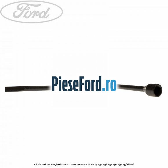 Cheie roti 24 mm Ford Transit 1994-2000 2.5 TD 85 cp 4GA, 4GB, 4GC, 4GD, 4GE, 4GF diesel