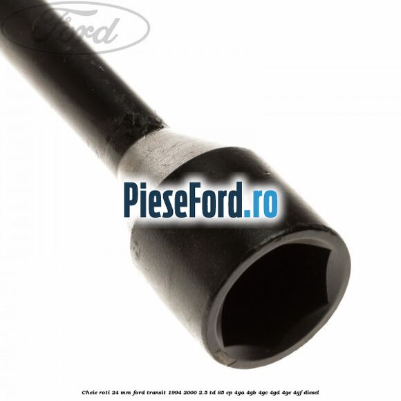 Cheie roti 24 mm Ford Transit 1994-2000 2.5 TD 85 cp 4GA, 4GB, 4GC, 4GD, 4GE, 4GF diesel