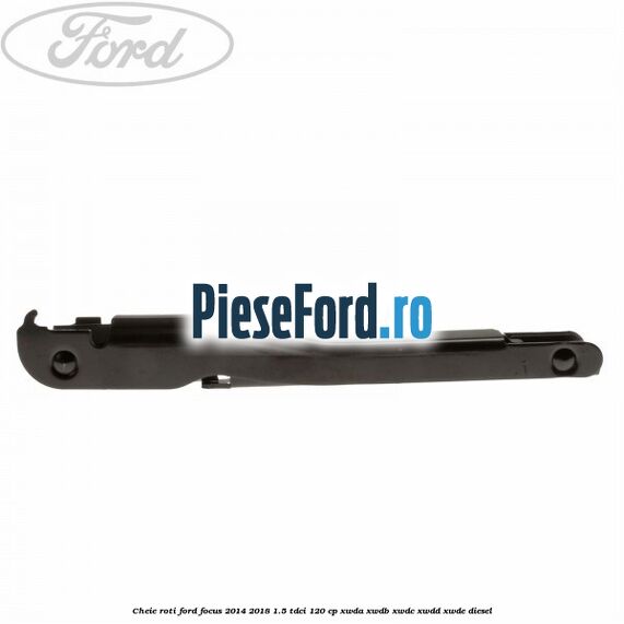 Cheie roti Ford Focus 2014-2018 1.5 TDCi 120 cp XWDA, XWDB, XWDC, XWDD, XWDE diesel