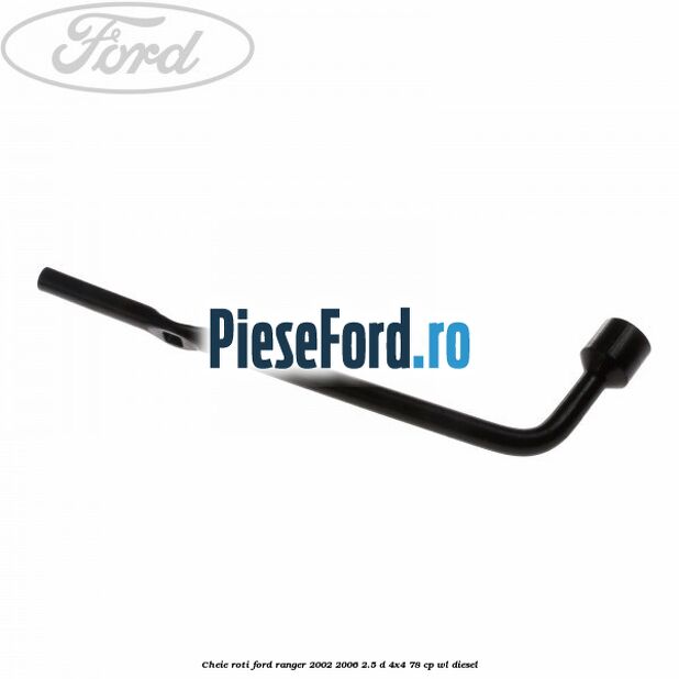 Cheie roti Ford Ranger 2002-2006 2.5 D 4x4 78 cp WL diesel