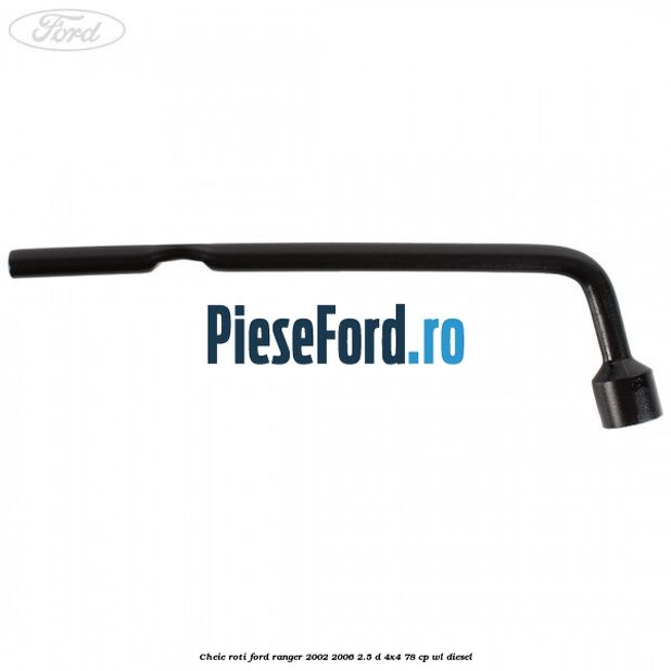 Cheie roti Ford Ranger 2002-2006 2.5 D 4x4 78 cp WL diesel