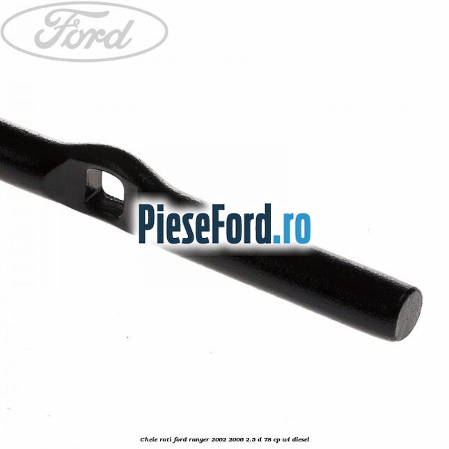 Cheie roti Ford Ranger 2002-2006 2.5 D 78 cp Cheie roti Ford Ranger 2002-2006 2.5 D 78 cp WL diesel