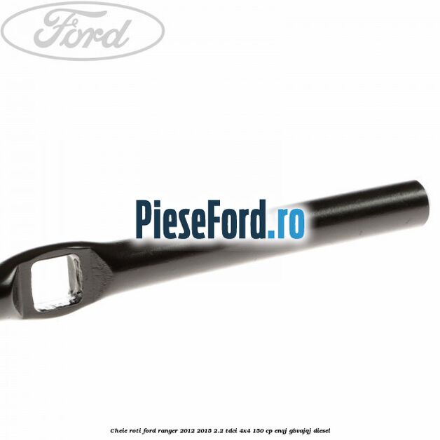 Cheie roti Ford Ranger 2012-2015 2.2 TDCi 4x4 150 cp ENQJ, GBVAJQJ diesel