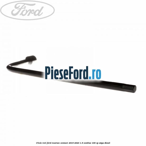 Cheie roti Ford Tourneo Connect 2019-2023 1.5 EcoBlue 100 cp Z2GA diesel