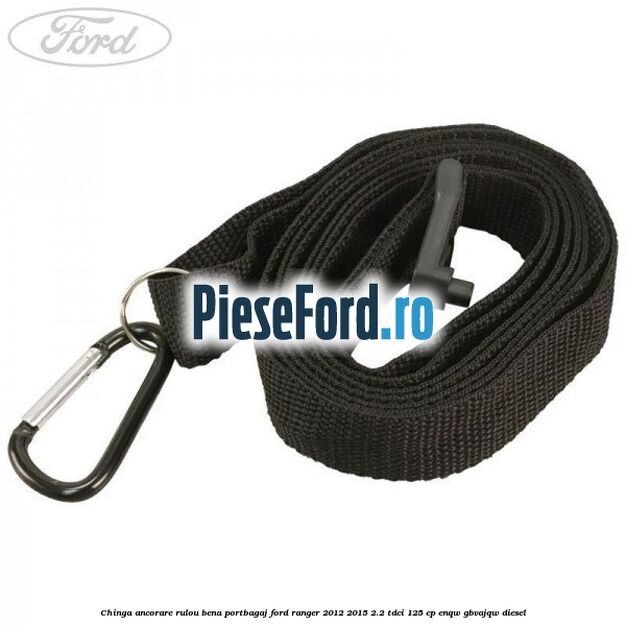 Chinga ancorare rulou bena portbagaj Ford Ranger 2012-2015 2.2 TDCi 125 cp ENQW, GBVAJQW diesel