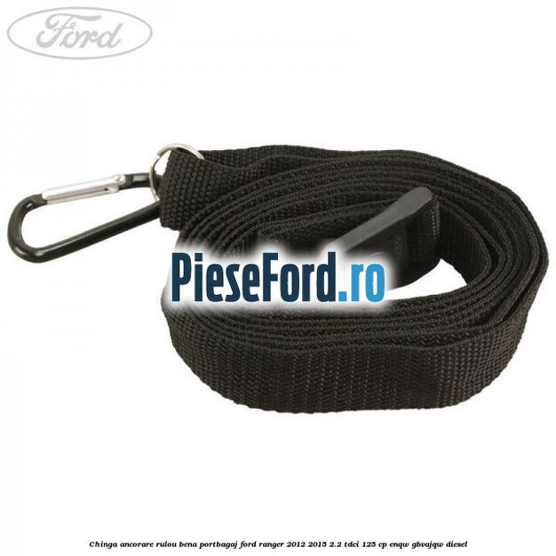 Chinga ancorare rulou bena portbagaj Ford Ranger 2012-2015 2.2 TDCi 125 cp ENQW, GBVAJQW diesel