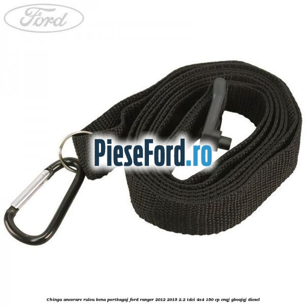 Chinga ancorare rulou bena portbagaj Ford Ranger 2012-2015 2.2 TDCi 4x4 150 cp ENQJ, GBVAJQJ diesel
