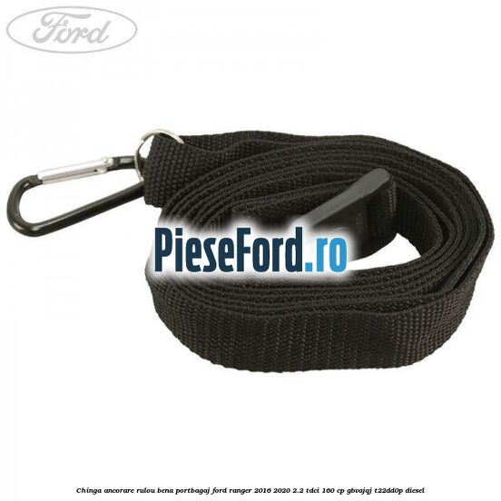 Chinga ancorare rulou bena portbagaj Ford Ranger 2016-2020 2.2 TDCi 160 cp GBVAJQJ, T22DD0P diesel