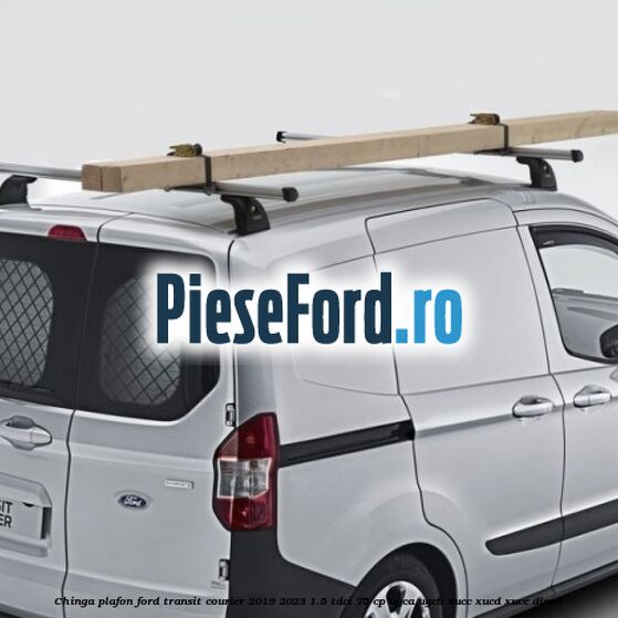 Chinga plafon Ford Transit Courier 2019-2023 1.5 TDCi 75 cp UGCA, UGCB, XUCC, XUCD, XUCE diesel