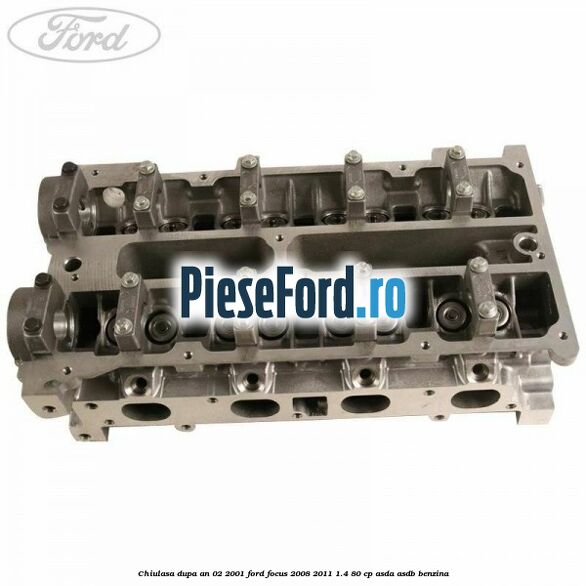 Chiulasa dupa an 02/2001 Ford Focus 2008-2011 1.4 80 cp ASDA, ASDB benzina