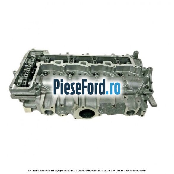 Chiulasa echipata cu supape dupa an 10/2014 Ford Focus 2014-2018 2.0 TDCi ST 185 cp T8DA diesel