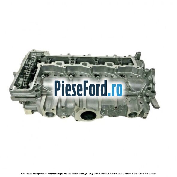 Chiulasa echipata cu supape dupa an 10/2014 Ford Galaxy 2015-2023 2.0 TDCi 4x4 150 cp T7CI, T7CJ, T7CL diesel
