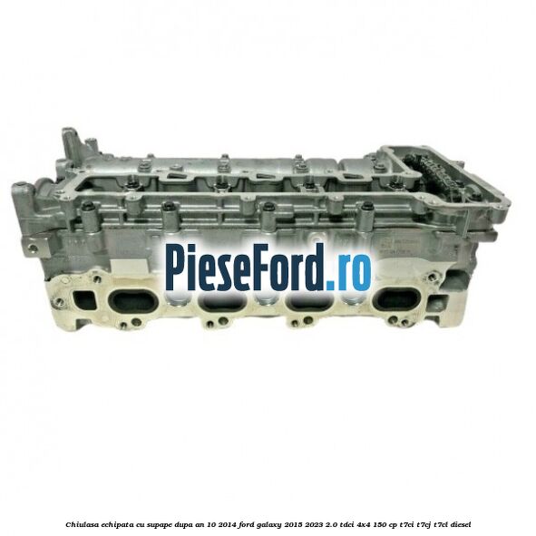 Chiulasa echipata cu supape dupa an 10/2014 Ford Galaxy 2015-2023 2.0 TDCi 4x4 150 cp T7CI, T7CJ, T7CL diesel
